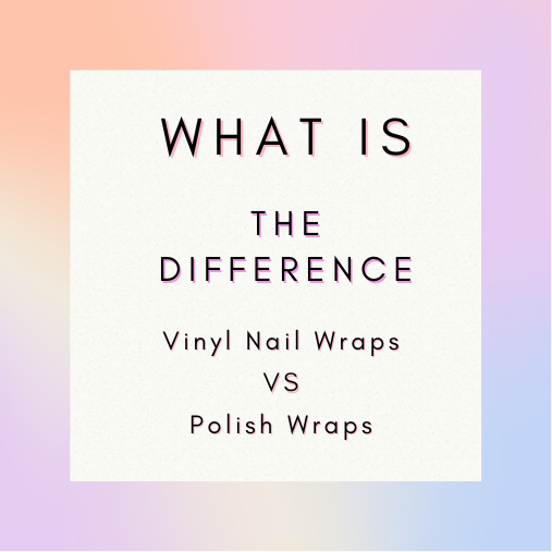 The Difference between Vinyl Nail Wraps and Polish Nail Wraps